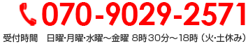 070-9029-2571 受付時間　日曜・月曜・水曜～金曜 8時30分～18時 （火・土休み）