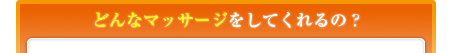 どんなマッサージをしてくれるの?