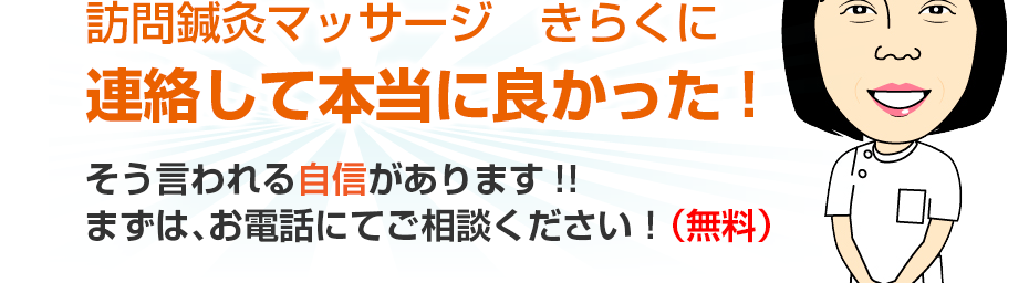 訪問鍼灸マッサージ　きらくに連絡して本当に良かった!そう言われる自信があります!!まずは、お電話にてご相談ください！（無料）